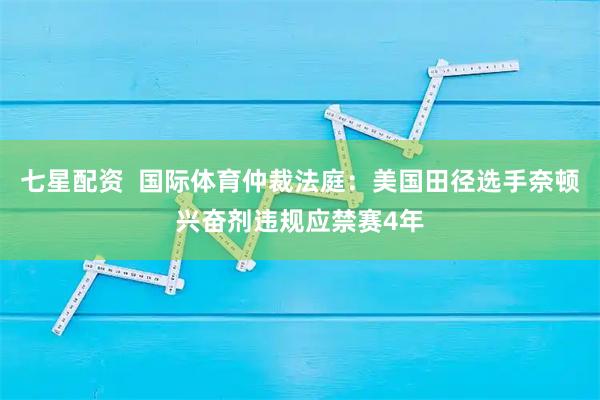 七星配资  国际体育仲裁法庭：美国田径选手奈顿兴奋剂违规应禁赛4年