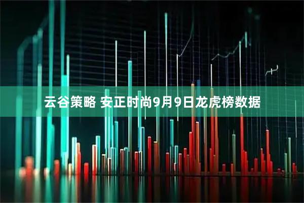 云谷策略 安正时尚9月9日龙虎榜数据