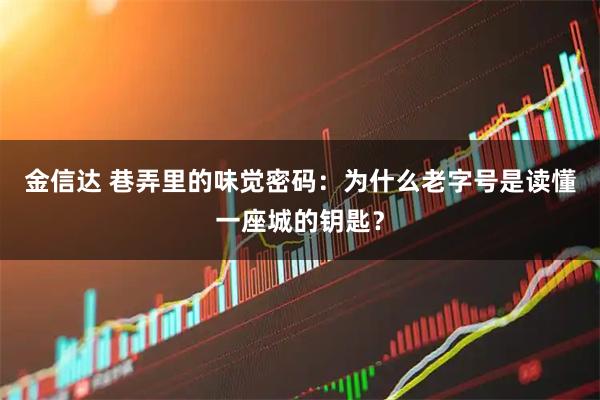 金信达 巷弄里的味觉密码：为什么老字号是读懂一座城的钥匙？