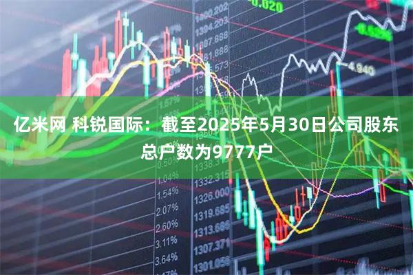 亿米网 科锐国际：截至2025年5月30日公司股东总户数为9777户
