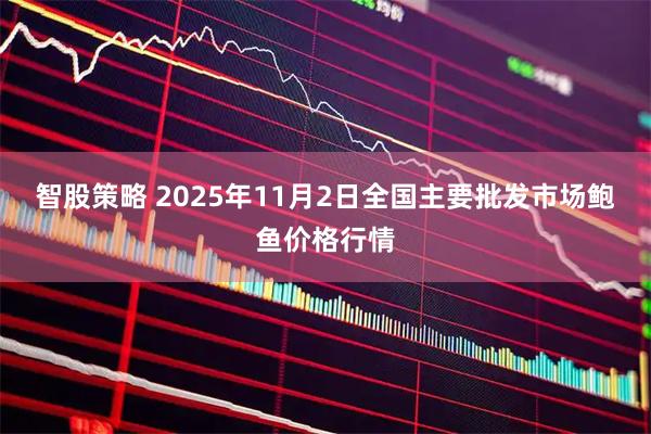智股策略 2025年11月2日全国主要批发市场鲍鱼价格行情
