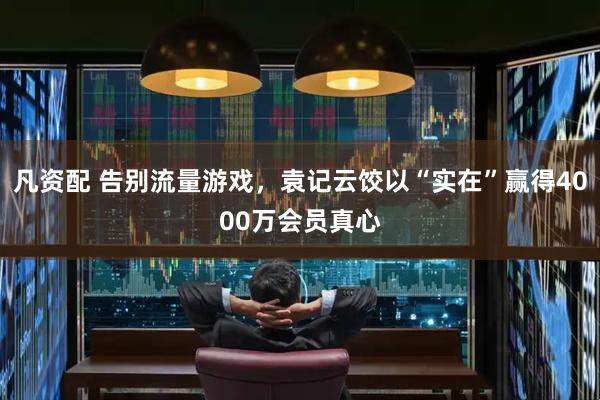 凡资配 告别流量游戏,袁记云饺以“实在”赢得4000万会员真心