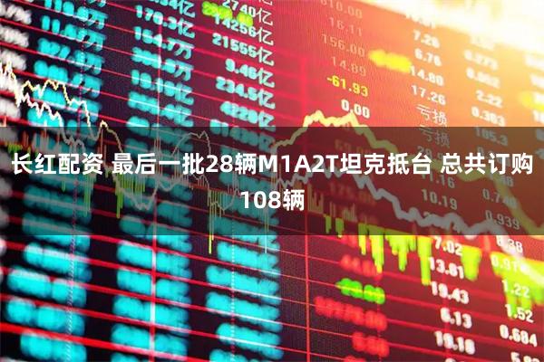 长红配资 最后一批28辆M1A2T坦克抵台 总共订购108辆
